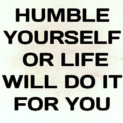 Humble Yourself or Life Will Do It For You